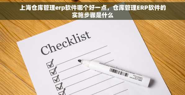 上海仓库管理erp软件哪个好一点，仓库管理ERP软件的实施步骤是什么