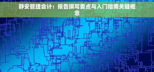 静安管理会计：报告撰写要点与入门指南关键概念