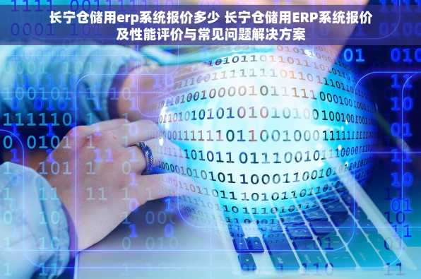 长宁仓储用erp系统报价多少 长宁仓储用ERP系统报价及性能评价与常见问题解决方案