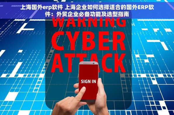 上海国外erp软件 上海企业如何选择适合的国外ERP软件：外贸企业必备功能及选型指南