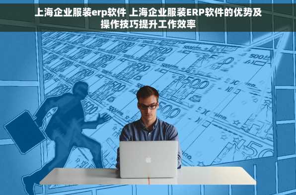 上海企业服装erp软件 上海企业服装ERP软件的优势及操作技巧提升工作效率