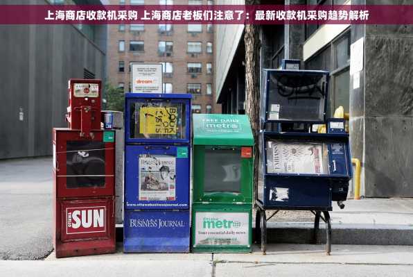 上海商店收款机采购 上海商店老板们注意了：最新收款机采购趋势解析