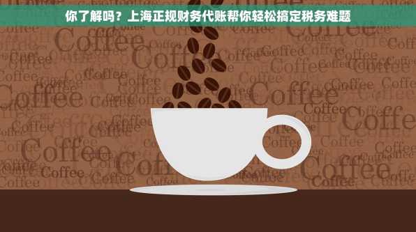 你了解吗？上海正规财务代账帮你轻松搞定税务难题