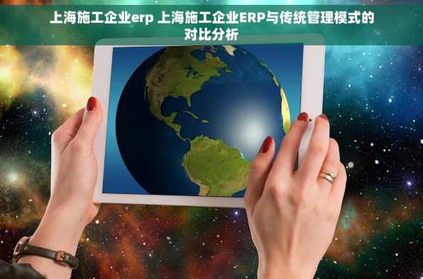 上海施工企业erp 上海施工企业ERP与传统管理模式的对比分析