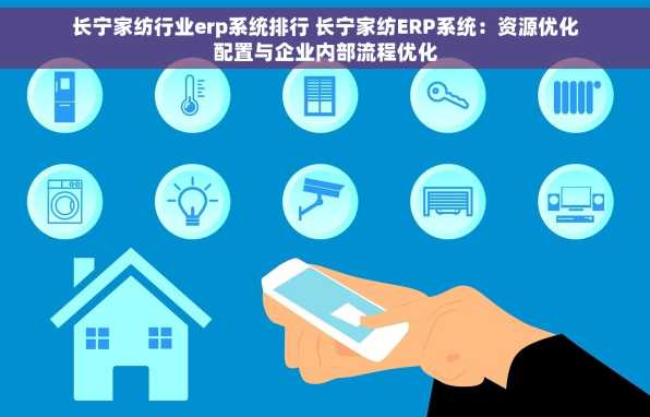 长宁家纺行业erp系统排行 长宁家纺ERP系统：资源优化配置与企业内部流程优化