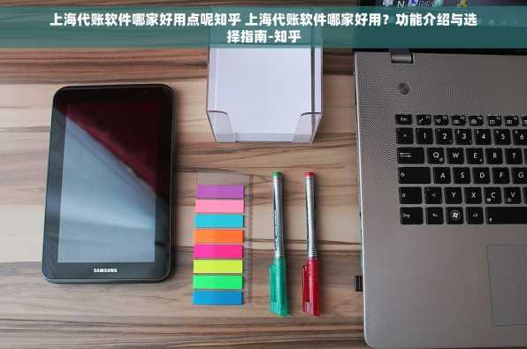 上海代账软件哪家好用点呢知乎 上海代账软件哪家好用？功能介绍与选择指南-知乎