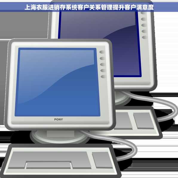 上海衣服进销存系统客户关系管理提升客户满意度