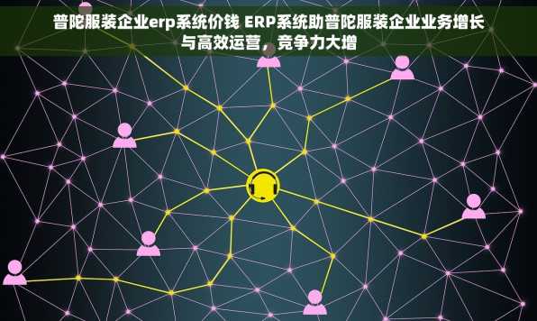 普陀服装企业erp系统价钱 ERP系统助普陀服装企业业务增长与高效运营，竞争力大增