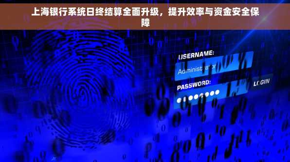 上海银行系统日终结算全面升级，提升效率与资金安全保障