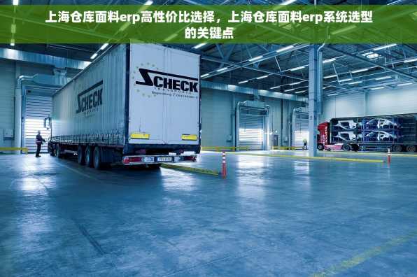 上海仓库面料erp高性价比选择，上海仓库面料erp系统选型的关键点