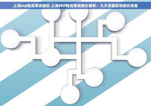 上海erp物流系统报价 上海ERP物流系统报价解析：九大功能影响报价高低