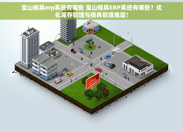 宝山模具erp系统有哪些 宝山模具ERP系统有哪些？优化库存管理与模具管理难题！