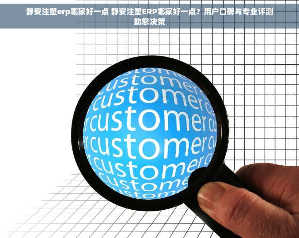 静安注塑erp哪家好一点 静安注塑ERP哪家好一点？用户口碑与专业评测助您决策