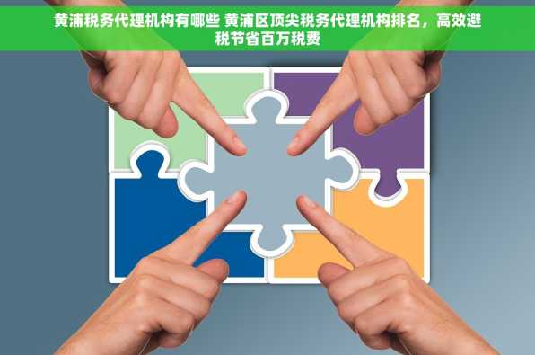 黄浦税务代理机构有哪些 黄浦区顶尖税务代理机构排名，高效避税节省百万税费