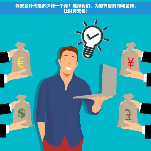 静安会计代理多少钱一个月？选择我们，为您节省时间和金钱，让财务无忧！