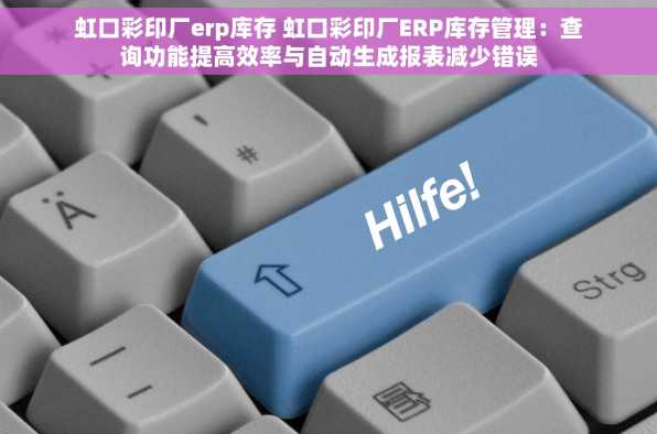虹口彩印厂erp库存 虹口彩印厂ERP库存管理：查询功能提高效率与自动生成报表减少错误