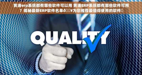 黄浦erp系统都有哪些软件可以用 黄浦ERP系统都有哪些软件可用？揭秘最新ERP软件名单🔥为您推荐最值得使用的软件✨