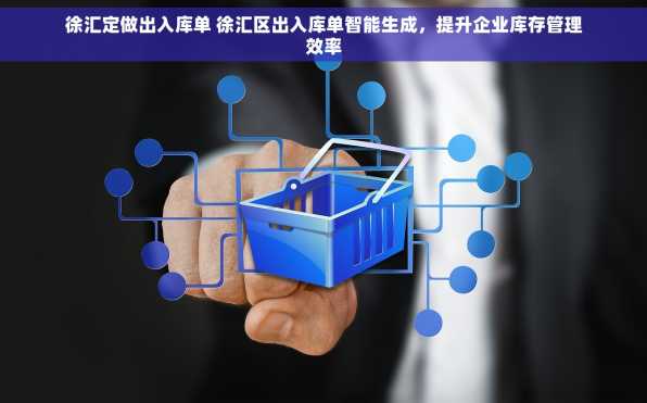 徐汇定做出入库单 徐汇区出入库单智能生成，提升企业库存管理效率