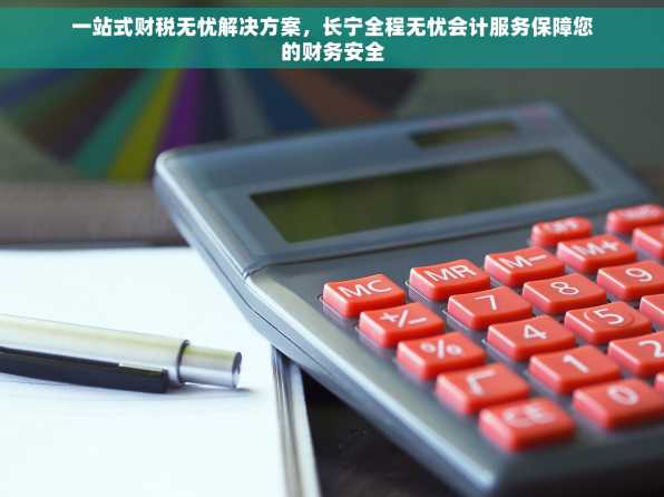 一站式财税无忧解决方案，长宁全程无忧会计服务保障您的财务安全