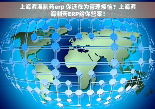 上海滨海制药erp 你还在为管理烦恼？上海滨海制药ERP给你答案！