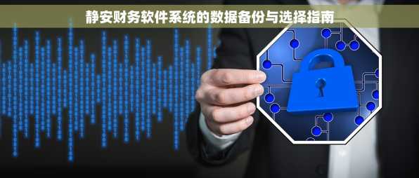 静安财务软件系统的数据备份与选择指南