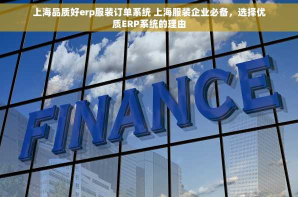 上海品质好erp服装订单系统 上海服装企业必备，选择优质ERP系统的理由