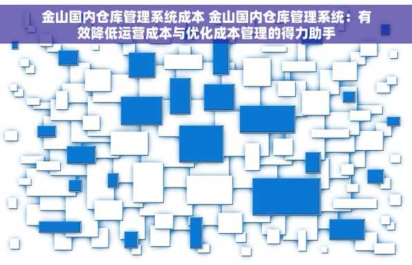 金山国内仓库管理系统成本 金山国内仓库管理系统：有效降低运营成本与优化成本管理的得力助手