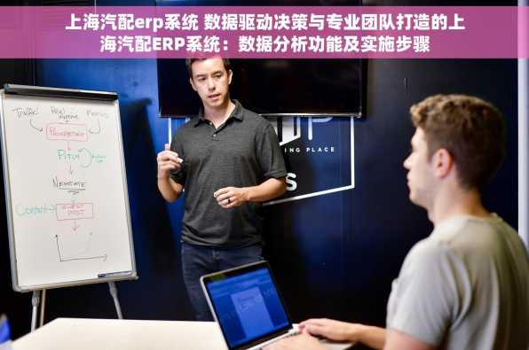 上海汽配erp系统 数据驱动决策与专业团队打造的上海汽配ERP系统：数据分析功能及实施步骤