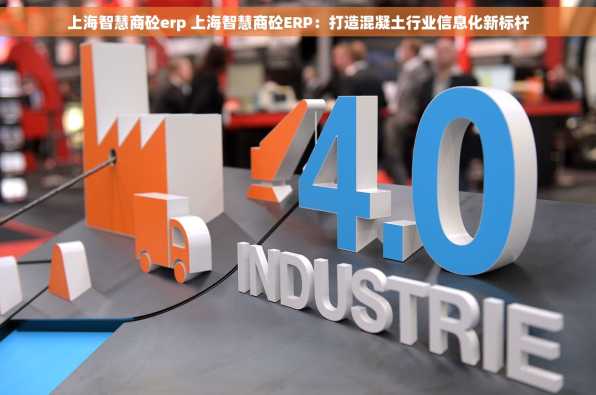 上海智慧商砼erp 上海智慧商砼ERP：打造混凝土行业信息化新标杆