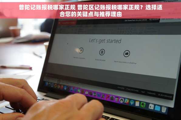 普陀记账报税哪家正规 普陀区记账报税哪家正规？选择适合您的关键点与推荐理由