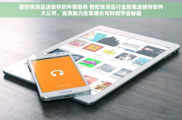 普陀快消品进销存软件哪里有 普陀快消品行业智能进销存软件大公开，高效助力生意增长与时间节省秘籍