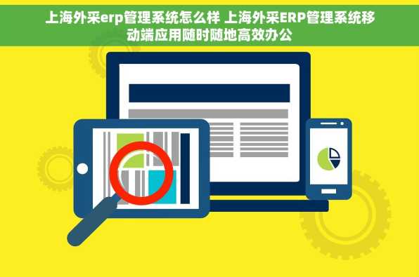 上海外采erp管理系统怎么样 上海外采ERP管理系统移动端应用随时随地高效办公