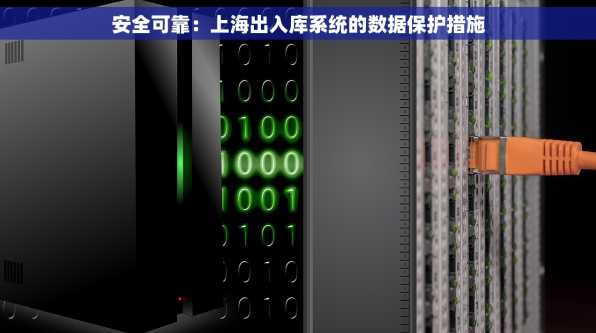 安全可靠：上海出入库系统的数据保护措施