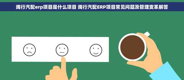 闽行汽配erp项目是什么项目 闽行汽配ERP项目常见问题及管理变革解答