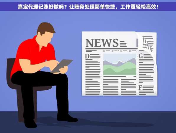 嘉定代理记账好做吗？让账务处理简单快捷，工作更轻松高效！