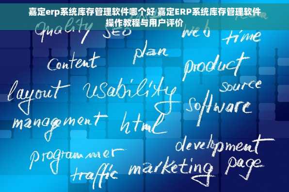 嘉定erp系统库存管理软件哪个好 嘉定ERP系统库存管理软件操作教程与用户评价
