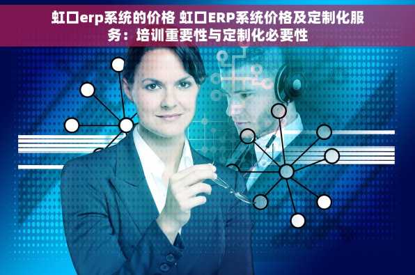 虹口erp系统的价格 虹口ERP系统价格及定制化服务：培训重要性与定制化必要性