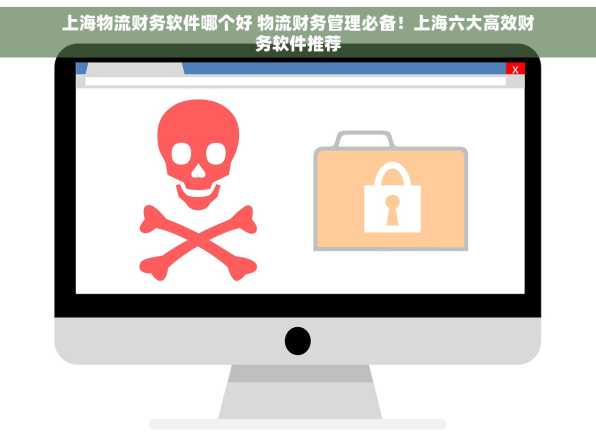 上海物流财务软件哪个好 物流财务管理必备！上海六大高效财务软件推荐