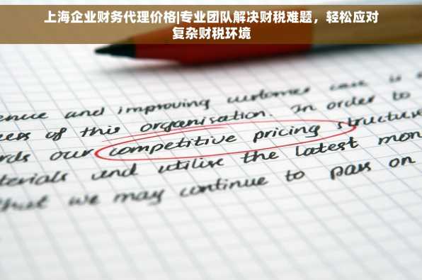 上海企业财务代理价格|专业团队解决财税难题，轻松应对复杂财税环境