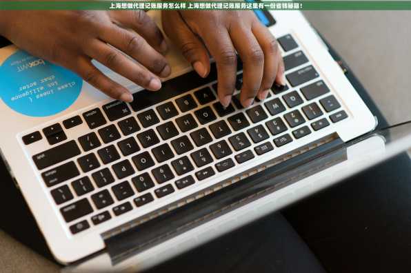 上海想做代理记账服务怎么样 上海想做代理记账服务这里有一份省钱秘籍！