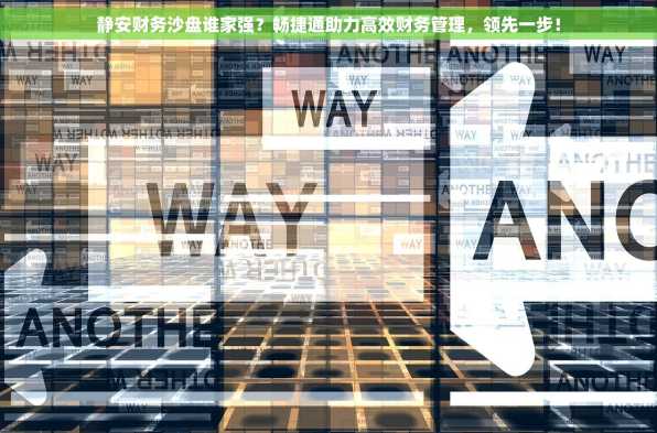 静安财务沙盘谁家强？畅捷通助力高效财务管理，领先一步！