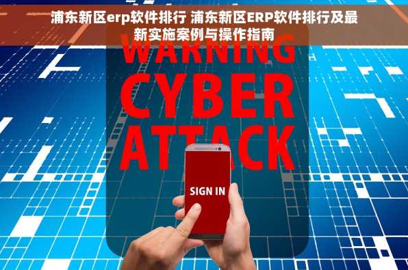 浦东新区erp软件排行 浦东新区ERP软件排行及最新实施案例与操作指南