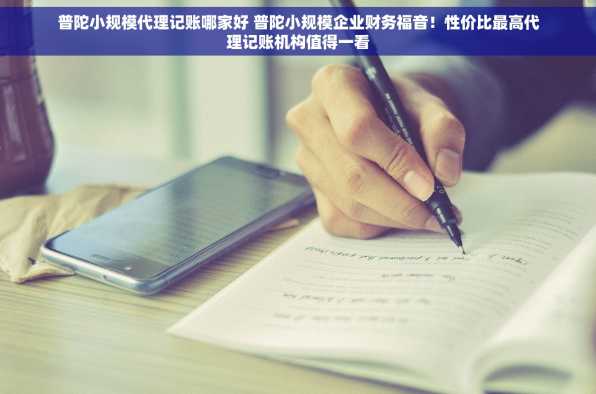 普陀小规模代理记账哪家好 普陀小规模企业财务福音！性价比最高代理记账机构值得一看
