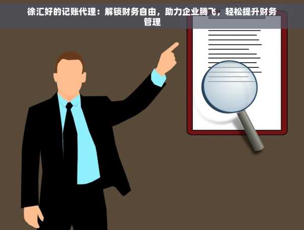 徐汇好的记账代理：解锁财务自由，助力企业腾飞，轻松提升财务管理