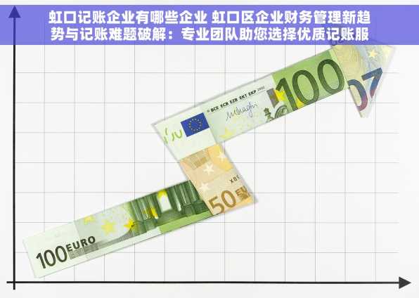 虹口记账企业有哪些企业 虹口区企业财务管理新趋势与记账难题破解：专业团队助您选择优质记账服务