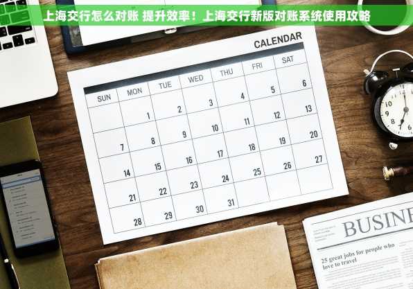 上海交行怎么对账 提升效率！上海交行新版对账系统使用攻略