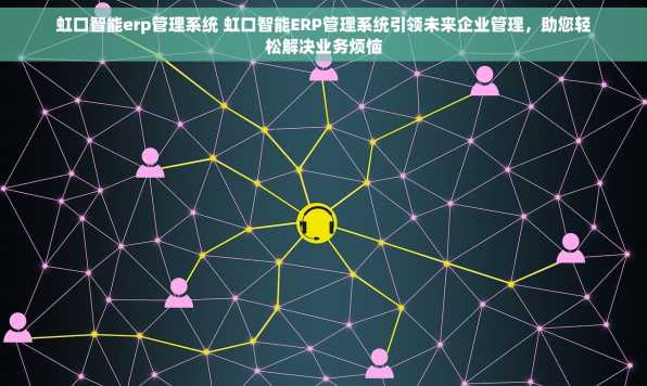 虹口智能erp管理系统 虹口智能ERP管理系统引领未来企业管理，助您轻松解决业务烦恼
