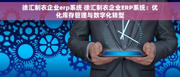 徐汇制衣企业erp系统 徐汇制衣企业ERP系统：优化库存管理与数字化转型