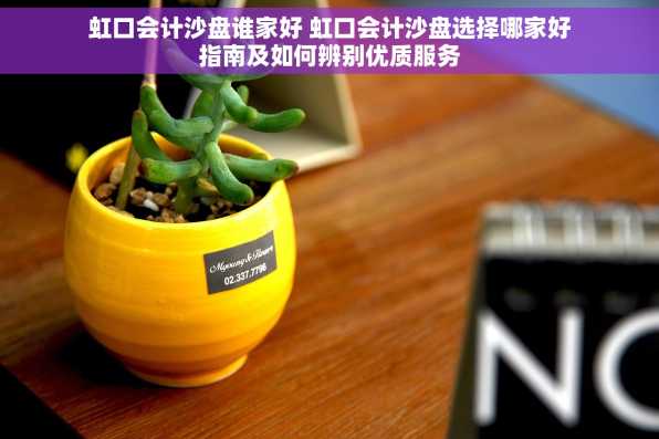 虹口会计沙盘谁家好 虹口会计沙盘选择哪家好指南及如何辨别优质服务