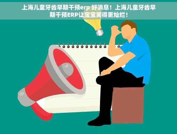 上海儿童牙齿早期干预erp 好消息！上海儿童牙齿早期干预ERP让宝宝笑得更灿烂！